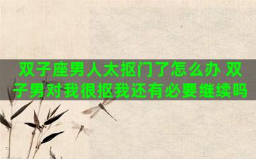 双子座男人太抠门了怎么办 双子男对我很抠我还有必要继续吗